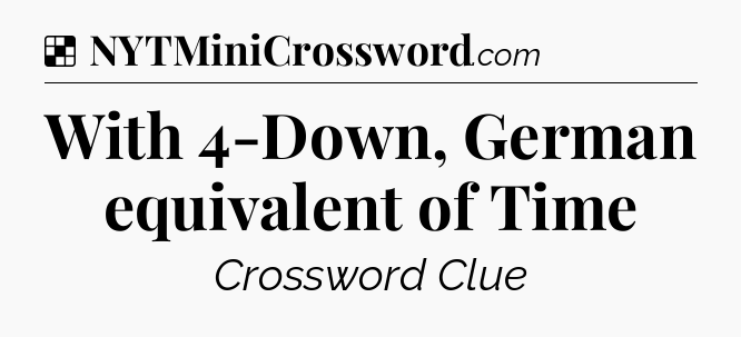 Solution: With 4-Down, German equivalent of Time - NYT Crossword