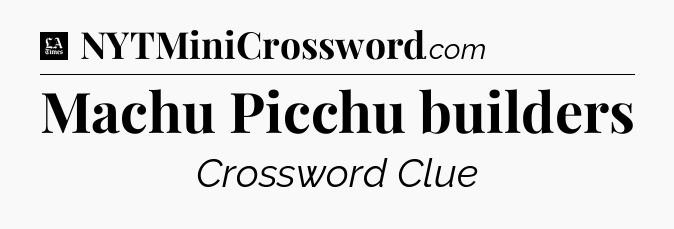 Machu Picchu builders - LA Times Crossword