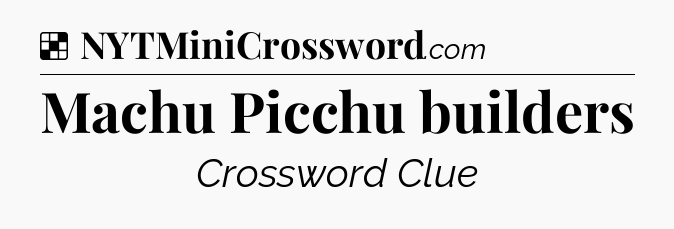 Solution: Machu Picchu builders - NYT Crossword