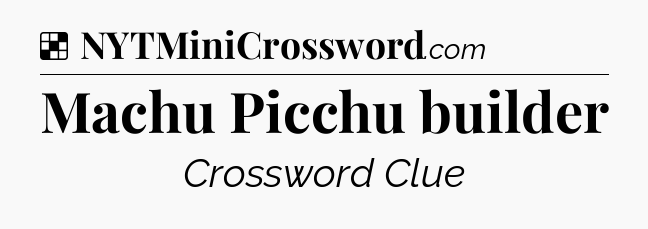 Solution: Machu Picchu builder - NYT Crossword