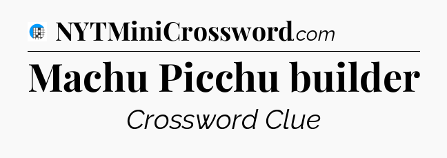 Machu Picchu builder Crossword Clue