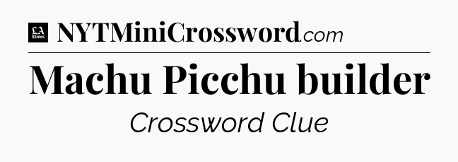 Machu Picchu builder - LA Times Crossword