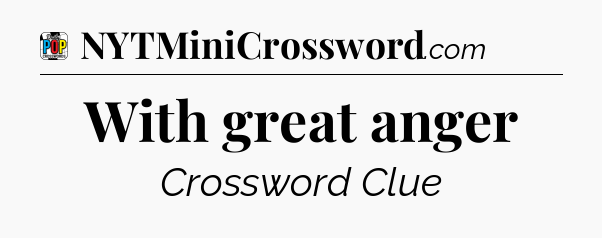With great anger Crossword Clue