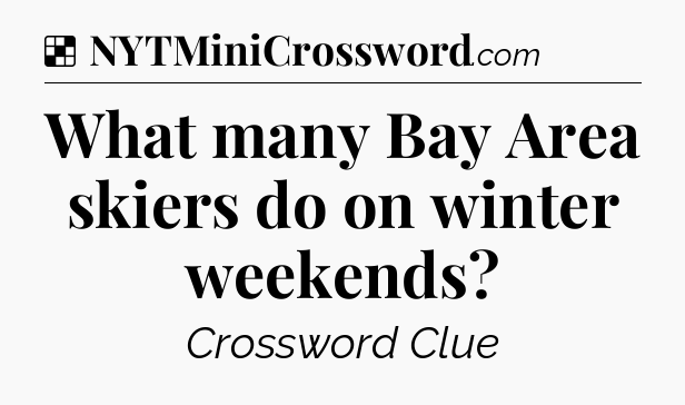 Solution: What many Bay Area skiers do on winter weekends - NYT Crossword