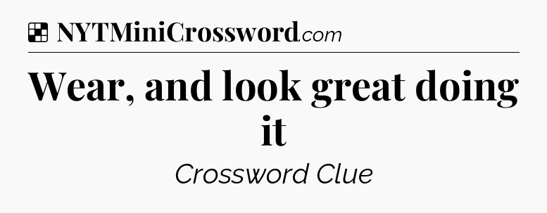 Solution: Wear, and look great doing it - NYT Crossword