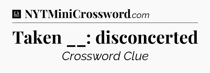 Taken __: disconcerted - LA Times Crossword