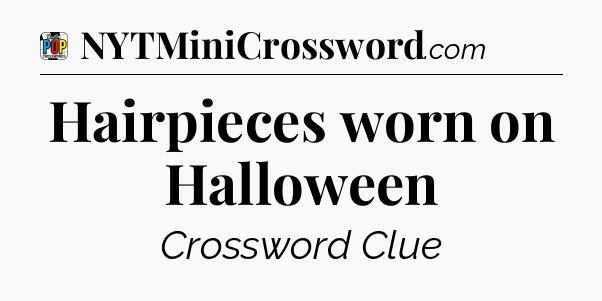 Hairpieces worn on Halloween Crossword Clue