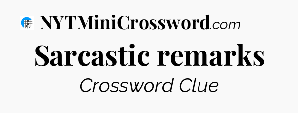 Sarcastic remarks Crossword Clue