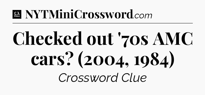 Checked out '70s AMC cars? (2004, 1984) - LA Times Crossword