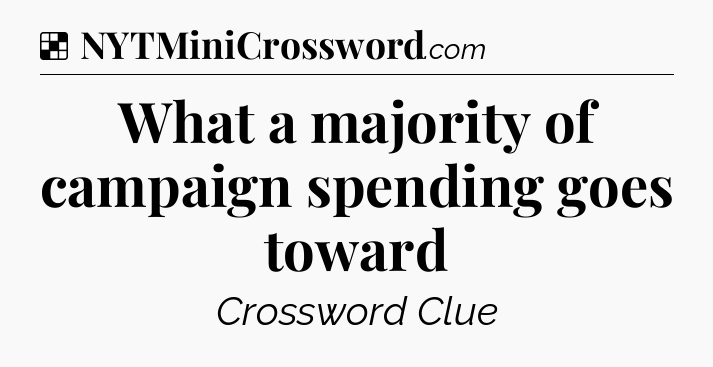 Solution: What a majority of campaign spending goes toward - NYT Crossword