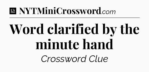 Word clarified by the minute hand - LA Times Crossword