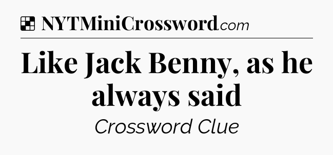 Solution: Like Jack Benny, as he always said - NYT Crossword