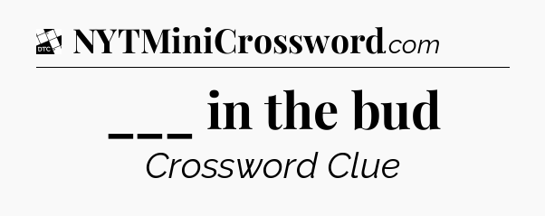 ___ in the bud - Daily Themed Classic Crossword