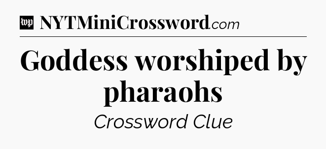 Goddess worshiped by pharaohs Crossword Clue