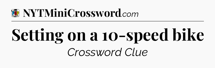 Setting on a 10-speed bike Crossword Clue