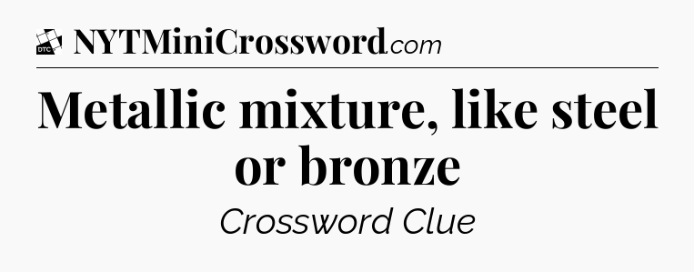 Metallic mixture, like steel or bronze - Daily Themed Classic Crossword