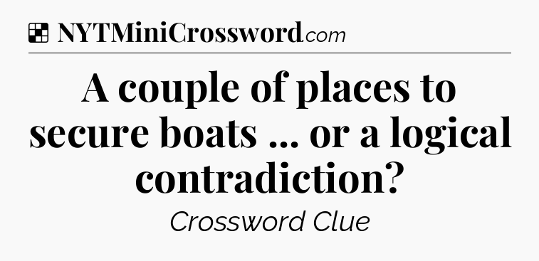 Solution: A couple of places to secure boats ... or a logical contradiction - NYT Crossword