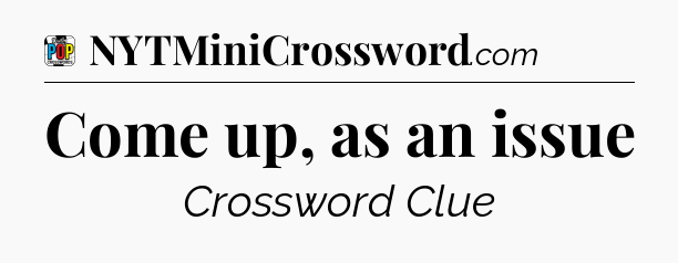 Come up, as an issue Crossword Clue