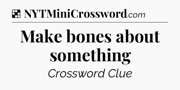 Solution: Make bones about something - NYT Crossword