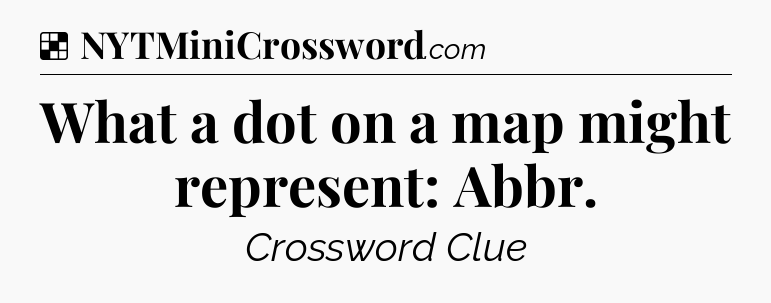 Solution: What a dot on a map might represent: Abbr - NYT Crossword