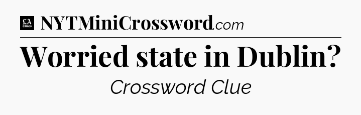 Worried state in Dublin - LA Times Crossword