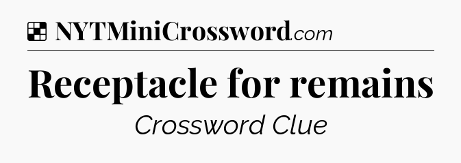 Solution: Receptacle for remains - NYT Crossword