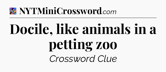 Docile, like animals in a petting zoo Crossword Clue
