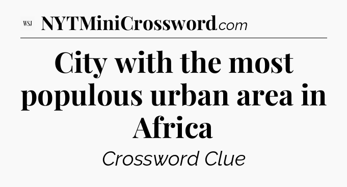 City with the most populous urban area in Africa - WSJ Crossword