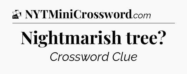 Nightmarish tree - Daily Themed Classic Crossword