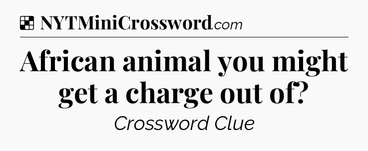 Solution: African animal you might get a charge out of - NYT Crossword