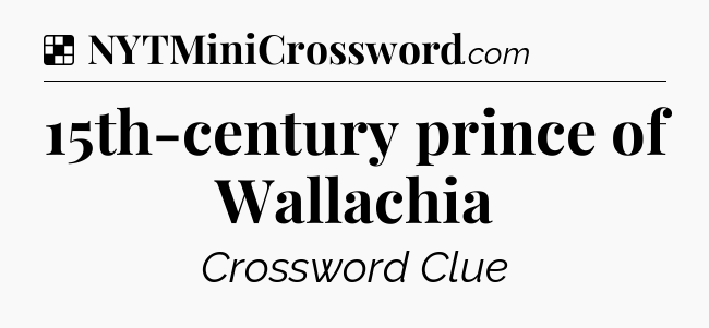 Solution: 15th-century prince of Wallachia - NYT Crossword