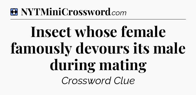 Solution: Insect whose female famously devours its male during mating - NYT Mini Crossword