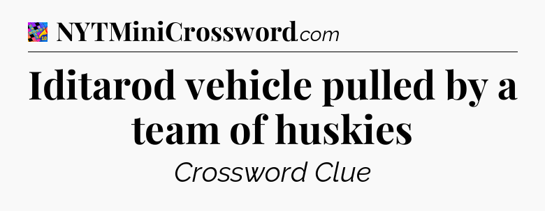 Iditarod vehicle pulled by a team of huskies Crossword Clue