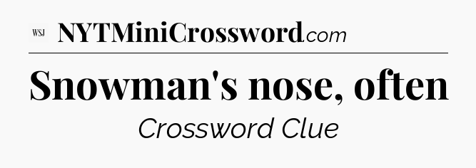 Snowman's nose, often - WSJ Crossword