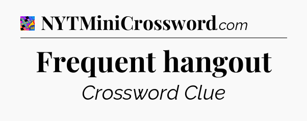 Frequent hangout Crossword Clue