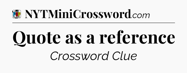 Quote as a reference Crossword Clue