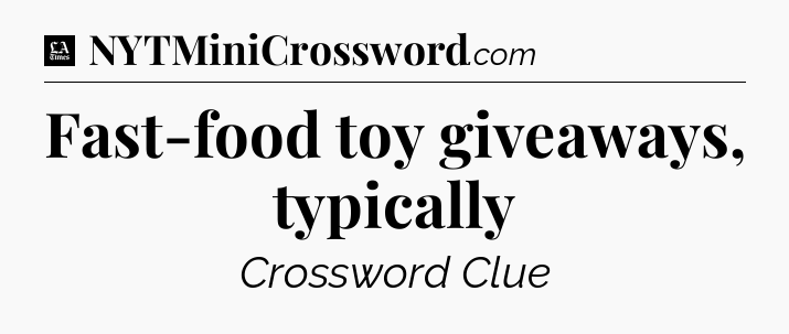 Fast-food toy giveaways, typically - LA Times Crossword