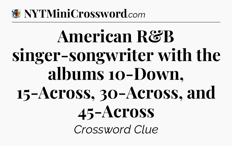 American R&B singer-songwriter with the albums 10-Down, 15-Across, 30-Across, and 45-Across Crossword Clue