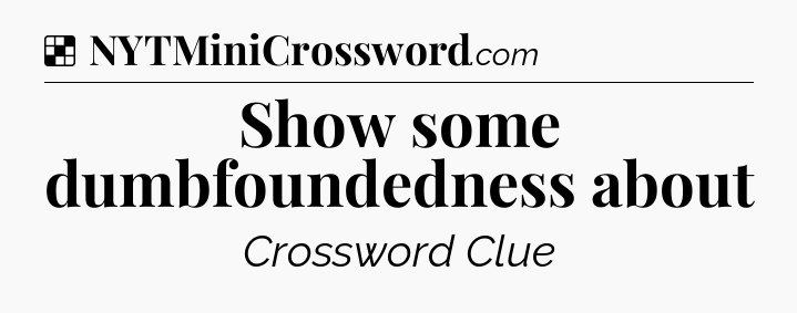 Solution: Show some dumbfoundedness about - NYT Crossword