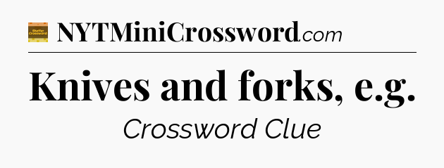 Knives and forks, e.g - Eugene Sheffer Crossword