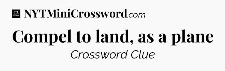 Compel to land, as a plane - LA Times Crossword