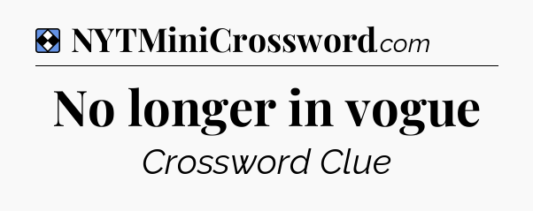 Solution: No longer in vogue - NYT Mini Crossword