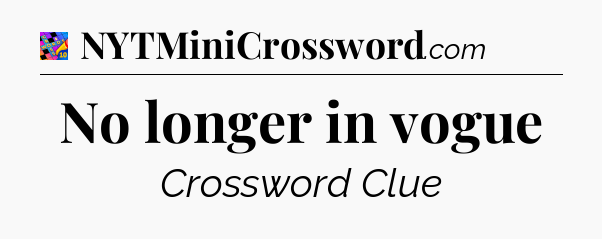 No longer in vogue Crossword Clue