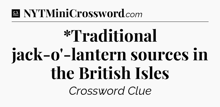 *Traditional jack-o'-lantern sources in the British Isles - LA Times Crossword