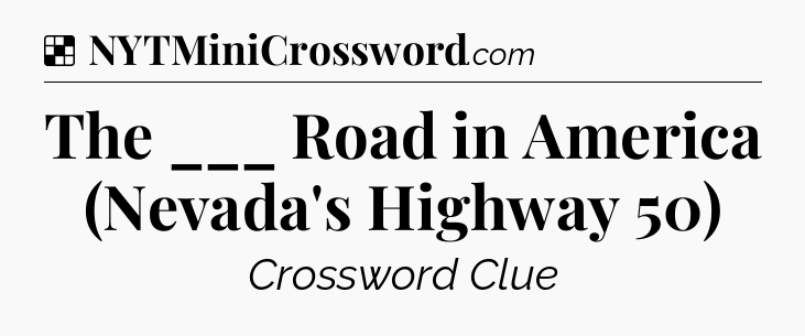 Solution: The ___ Road in America (Nevada's Highway 50) - NYT Crossword