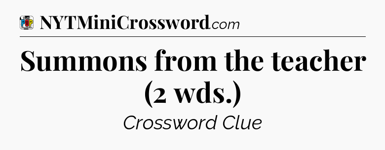Summons from the teacher (2 wds.) Crossword Clue