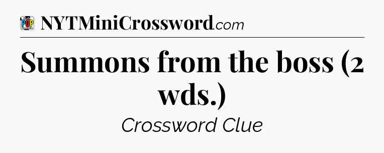 Summons from the boss (2 wds.) Crossword Clue