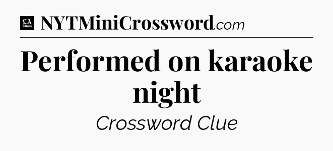 Performed on karaoke night - LA Times Crossword