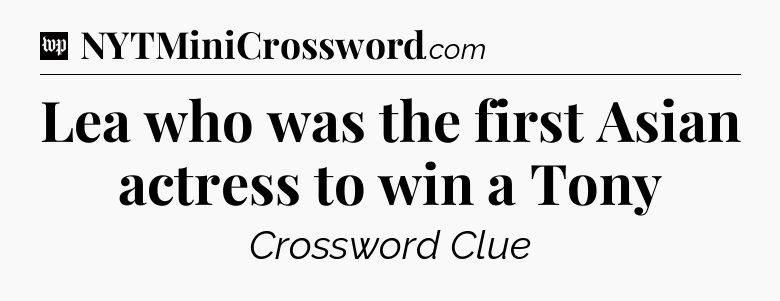 Lea who was the first Asian actress to win a Tony Crossword Clue