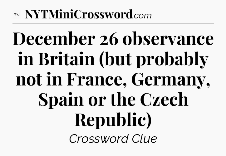 December 26 observance in Britain (but probably not in France, Germany, Spain or the Czech Republic) - WSJ Crossword